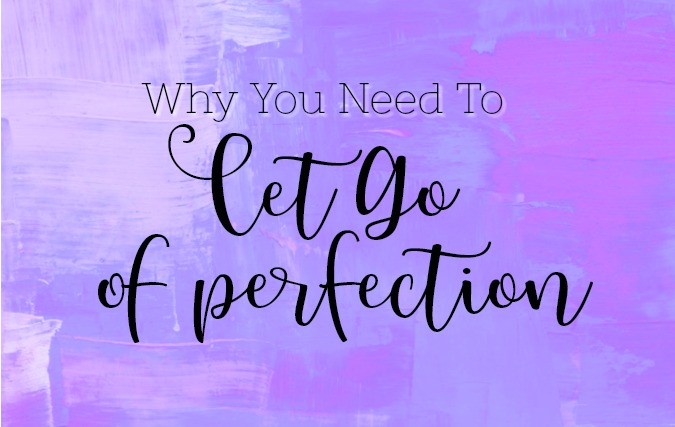 Why You Need to Let Go of Perfection
